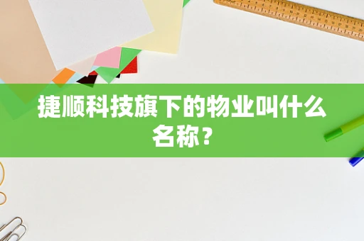 捷顺科技旗下的物业叫什么名称？