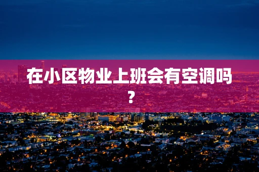 在小区物业上班会有空调吗？